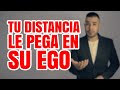 TU DISTANCIA Y TU SILENCIO LE PEGAN EN SU EGO