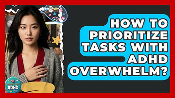 How To Prioritize Tasks With ADHD Overwhelm? - Managing Your ADHD