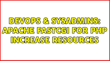 DevOps & SysAdmins: Apache FastCGI for PHP increase resources