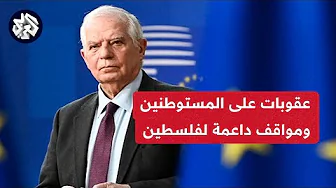 عقوبات على المستوطنين وتغير اللهجة تجاه إسرائيل .. هل غيرت أوروبا موقفها من الحرب على غزة؟