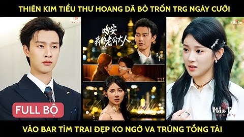 Thiên kim tiểu thư hoang dã bỏ trốn trg ngày cưới vào bar tìm trai đẹp ko ngờ va trúng tổng tài