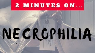 What Is Necrophilia?- Just Give Me 2 Minutes
