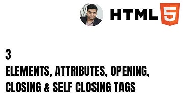 3. Elements, Attributes, Opening, Closing & Self Closing Tags