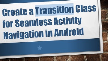 Create a Transition Class for Seamless Activity Navigation in Android