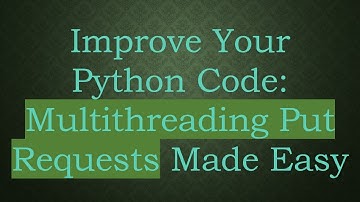 Improve Your Python Code: Multithreading Put Requests Made Easy