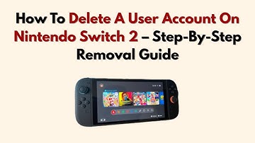 How To Delete A User Account On Nintendo Switch 2 – Step-By-Step Removal Guide