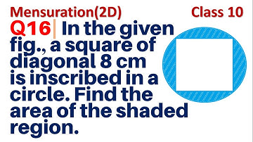 Q16 | In the given figure a square of diagonal 8 cm is inscribed in a circle. Find the area of the