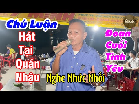 Chú Luận U70 Cất Giọng Hát Tại Quán Nhậu Làm Nhức Nhói Người Nghe | Đoạn Cuối Tình Yêu – Chú Luận