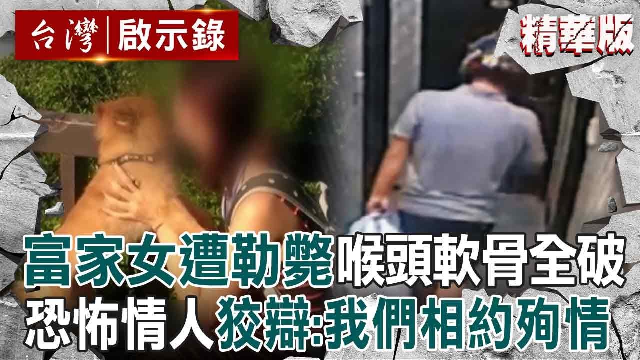 【精選】恐怖情人勒斃富家千金「喉頭軟骨全破」手段兇殘！狠男身上全抓痕「辯稱我們相約殉情」警怒：你在裝啊！【台灣啟示錄】