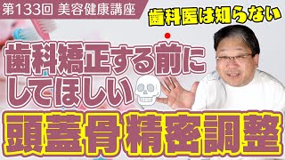 【歯医者は知らない！？】歯科矯正する前にしてほしい頭蓋骨精密調整《美容健康講座第133回》