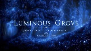 Luminous Grove // Psychill Ambient for Relaxing Into Your New Reality | 528Hz