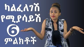 ካልፈለገሽ የሚያሳይሽ 6 ምልክቶች