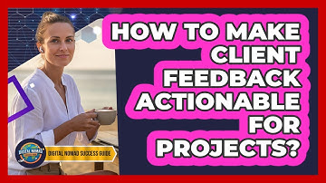 How To Make Client Feedback Actionable For Projects?