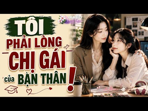 [ Audio Bách Hợp ] Tôi Phải Lòng Chị Gái Bạn Thân ! | Girl Love | GL Việt | Les
