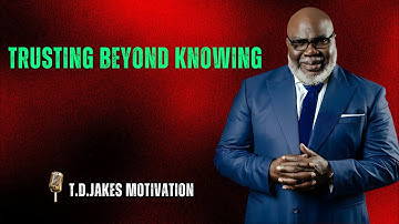Trusting Beyond Knowing - Bishop T.D. Jakes Motivation