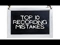 Top 10 Recording Mistakes