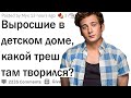 Люди, выросшие в детдоме, какая жесть там творилась?