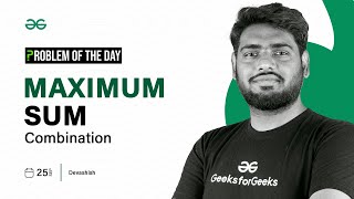 GFG POTD: 25/09/2023 | Maximum Sum Combination | Problem of the Day GeeksforGeeks