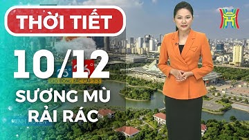 Dự báo thời tiết Hà Nội đêm nay, ngày mai 10/12/2025 | Hà Nội vẫn có sương mù, sương mù rải rác