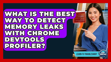 What Is The Best Way To Detect Memory Leaks With Chrome DevTools Profiler? - Learn To Troubleshoot