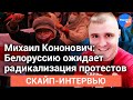 Михаил Кононович: Белоруссию ожидает радикализация протестов