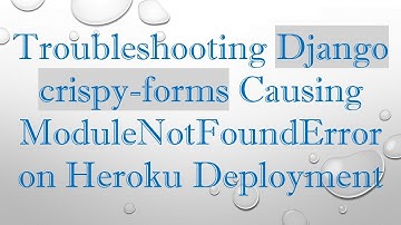 Troubleshooting Django crispy-forms Causing ModuleNotFoundError on Heroku Deployment