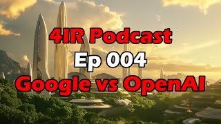 4IR - 004 - OpenAI vs Google (Race to AGI)