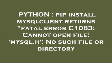 PYTHON : pip install mysqlclient returns "fatal error C1083: Cannot open file: 