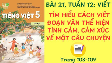 BÀI 21: TÌM HIỂU CÁCH VIẾT ĐOẠN VĂN THỂ HIỆN TÌNH CẢM, CẢM XÚC VỀ MỘT CÂU CHUYỆN-TUẦN 12, TR108-109