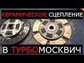 КЕРАМИЧЕСКОЕ СЦЕПЛЕНИЕ В ТУРБО МОСКВИЧ 2141