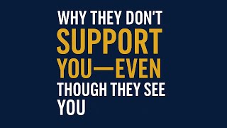 Why They Don't Support You, Even When They See you