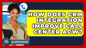 How Does CRM Integration Improve Call Center ACW? - Call Center Pro Strategies
