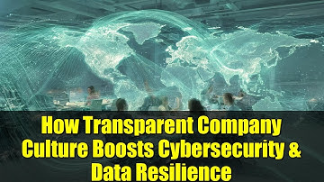 How Transparent Company Culture Boosts Cybersecurity & Data Resilience