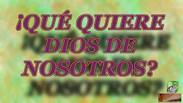 ¿Qué quiere Dios que hagamos?