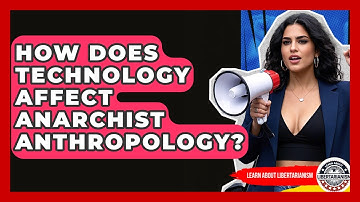 How Does Technology Affect Anarchist Anthropology? - Learn About Libertarianism