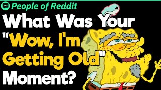 What Was Your “Wow, I’m Getting Old” Moment?