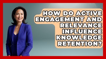 How Do Active Engagement and Relevance Influence Knowledge Retention? | Learn As An Adult
