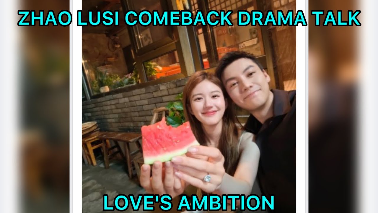 love's ambition, zhao lusi new drama talk, zhao lusi comeback, william chan zhao lusi drama, 赵露思