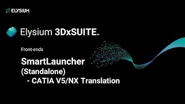 3. SmartLauncher (Standalone) CATIA V5/NX Translation | Elysium 3DxSUITE​ ​| MBD / MBE Solution