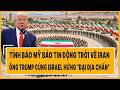 Tình báo Mỹ báo tin động trời về Iran, ông Trump cùng Israel hứng “đại địa chấn”