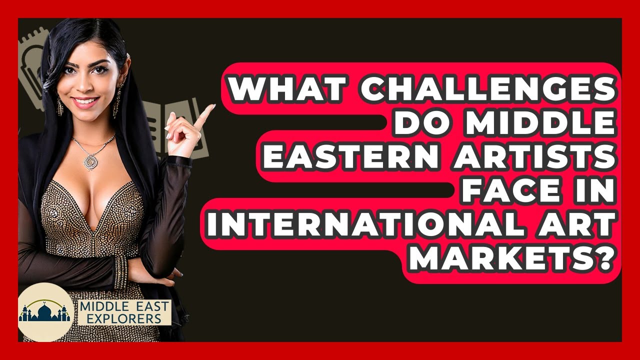 What Challenges Do Middle Eastern Artists Face In International Art Markets? - Middle East Explorers