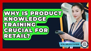 Why Is Product Knowledge Training Crucial For Retail? - Retail Employee Playbook