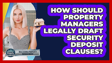 How Should Property Managers Legally Draft Security Deposit Clauses? - Mastering Property Management
