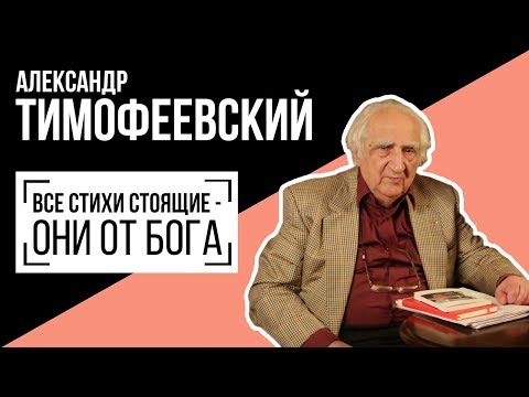 Александр Тимофеевский: ВСЕ СТИХИ СТОЯЩИЕ - ОНИ ОТ БОГА. Беседу ведет Владимир Семёнов.