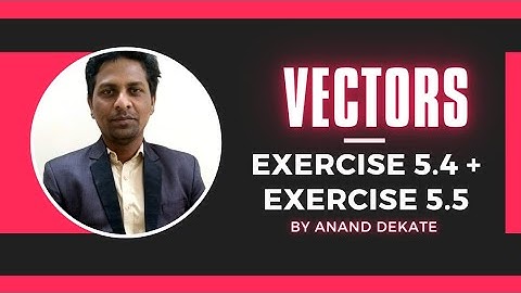 VECTORS ( EXERCISE 5.4 + EXERCISE 5.5 )