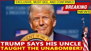 Trump Says His Uncle Taught the Unabomber?