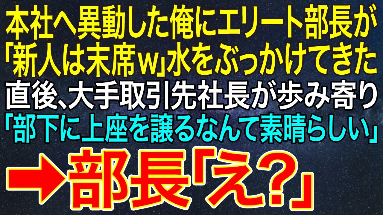 【感動する話】本社へ異動した俺にエリート部長が「新人は末席ｗ」水をぶっかけてきた。直後、大手取引先社長が歩み寄り「部下に上座を譲るなんて素晴らしい」➡部長「え？」【スカッと・朗読】