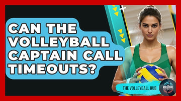 Can The Volleyball Captain Call Timeouts? - The Volleyball Hub
