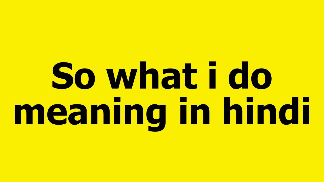 So what i do meaning in hindi