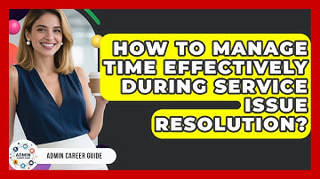 How To Manage Time Effectively During Service Issue Resolution? - Admin Career Guide